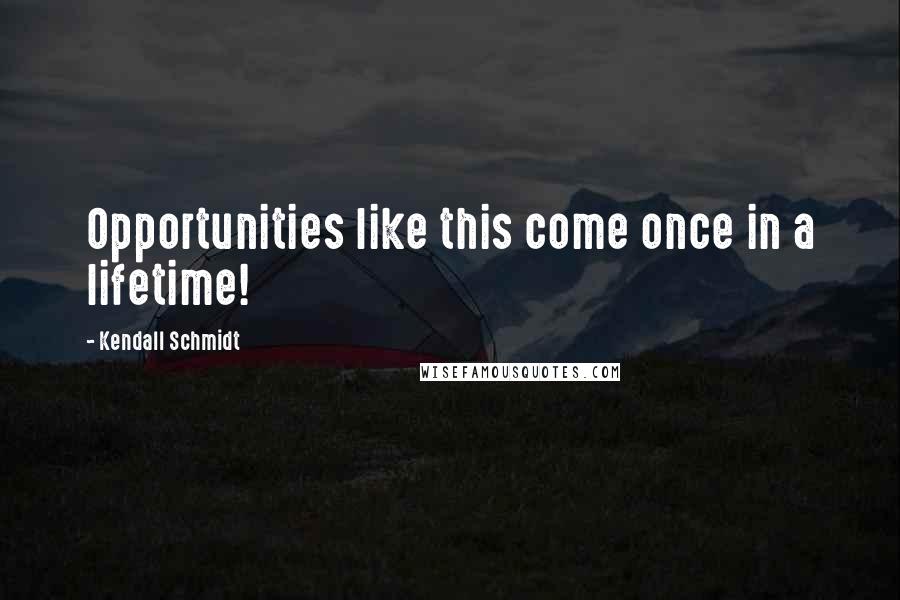 Kendall Schmidt quotes: Opportunities like this come once in a lifetime!