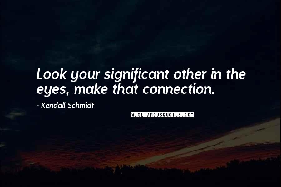 Kendall Schmidt quotes: Look your significant other in the eyes, make that connection.