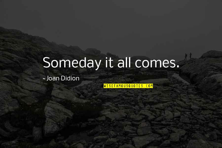 Kendalledabrat Quotes By Joan Didion: Someday it all comes. Kendalledabrat Quotes By Joan Didion: Someday it all comes.