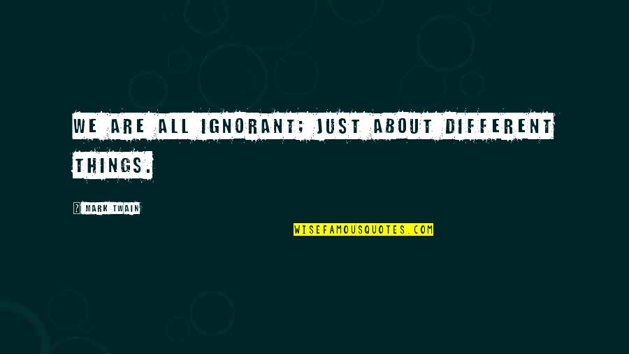 Kendals In Selbyville Quotes By Mark Twain: We are all ignorant; just about different things. Kendals In Selbyville Quotes By Mark Twain: We are all ignorant; just about different things.