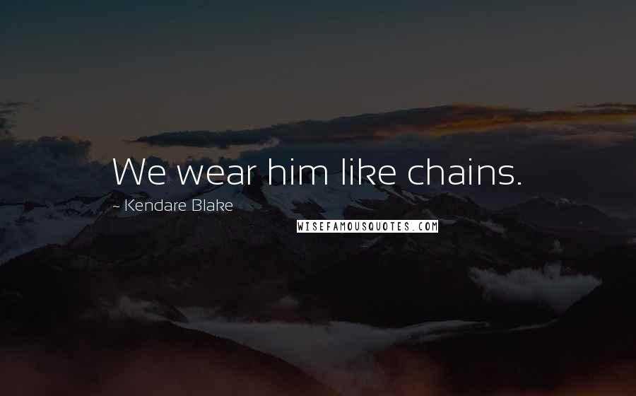 Kendare Blake quotes: We wear him like chains.