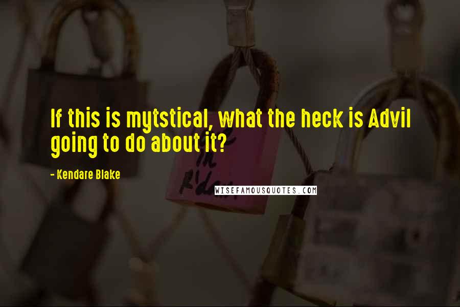 Kendare Blake quotes: If this is mytstical, what the heck is Advil going to do about it?