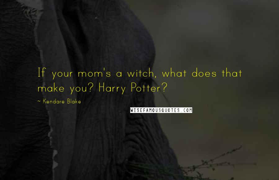 Kendare Blake quotes: If your mom's a witch, what does that make you? Harry Potter?