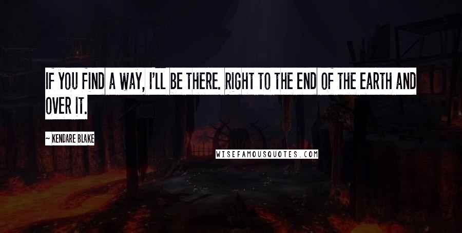 Kendare Blake quotes: If you find a way, I'll be there. Right to the end of the earth and over it.