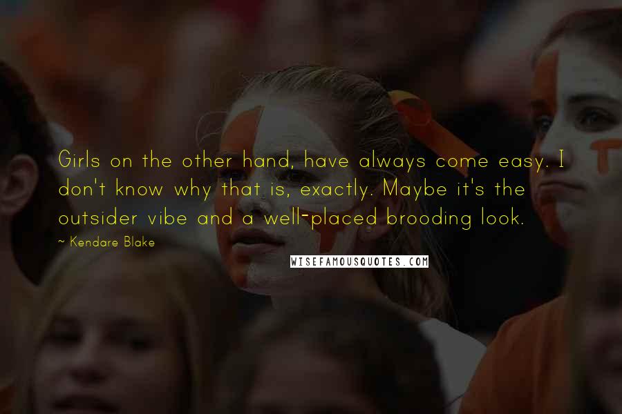 Kendare Blake quotes: Girls on the other hand, have always come easy. I don't know why that is, exactly. Maybe it's the outsider vibe and a well-placed brooding look.