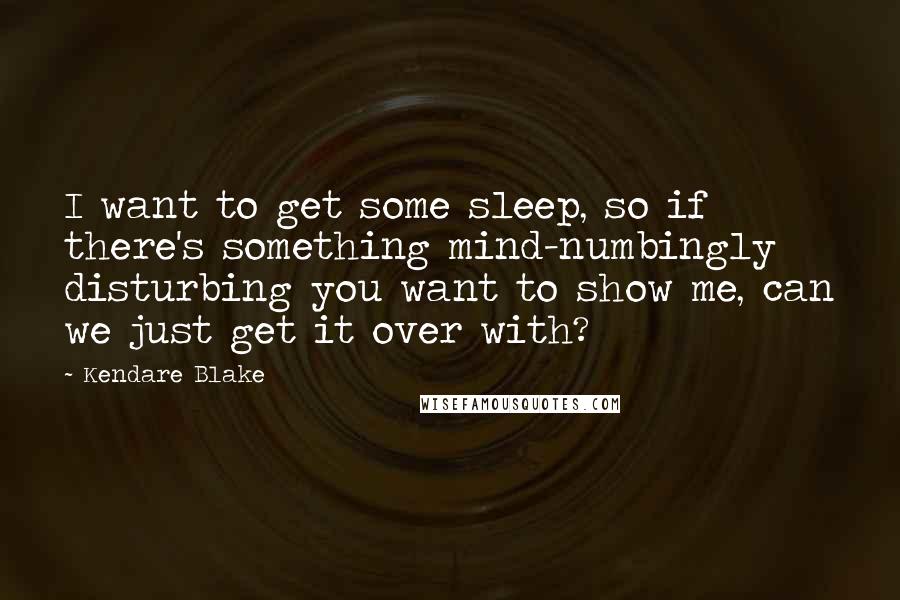 Kendare Blake quotes: I want to get some sleep, so if there's something mind-numbingly disturbing you want to show me, can we just get it over with?