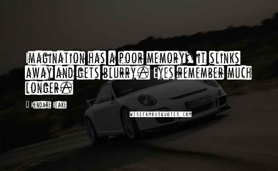 Kendare Blake quotes: Imagination has a poor memory, it slinks away and gets blurry. Eyes remember much longer.