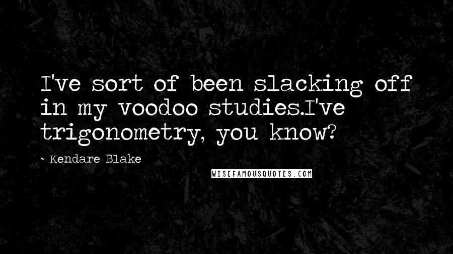 Kendare Blake quotes: I've sort of been slacking off in my voodoo studies.I've trigonometry, you know?
