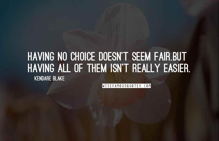 Kendare Blake quotes: Having no choice doesn't seem fair.But having all of them isn't really easier.