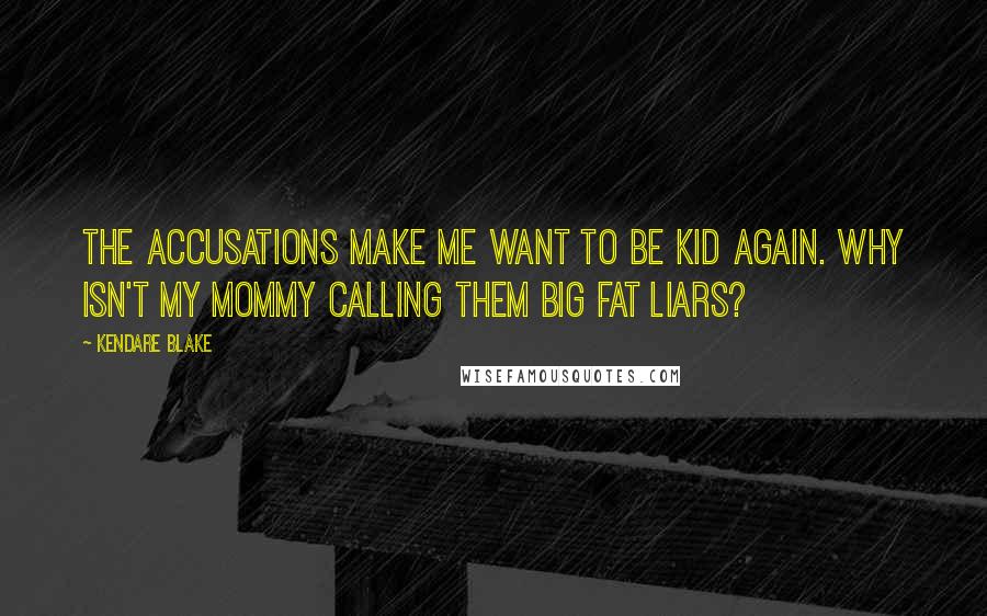 Kendare Blake quotes: The accusations make me want to be kid again. Why isn't my mommy calling them big fat liars?