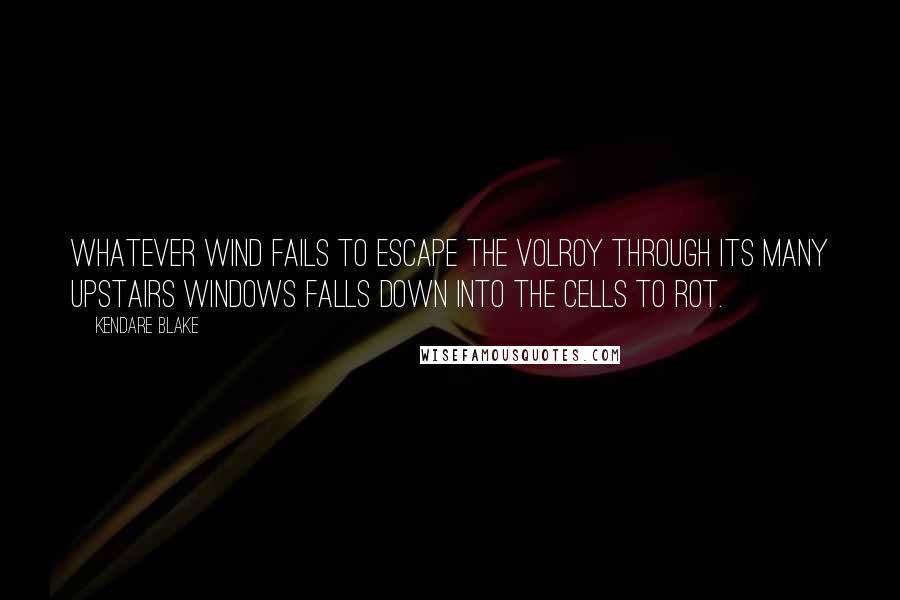 Kendare Blake quotes: Whatever wind fails to escape the Volroy through its many upstairs windows falls down into the cells to rot. Kendare Blake quotes: Whatever wind fails to escape the Volroy through its many upstairs windows falls down into the cells to rot.