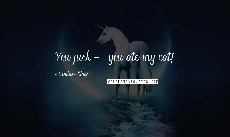 Kendare Blake quotes: You fuck - you ate my cat!