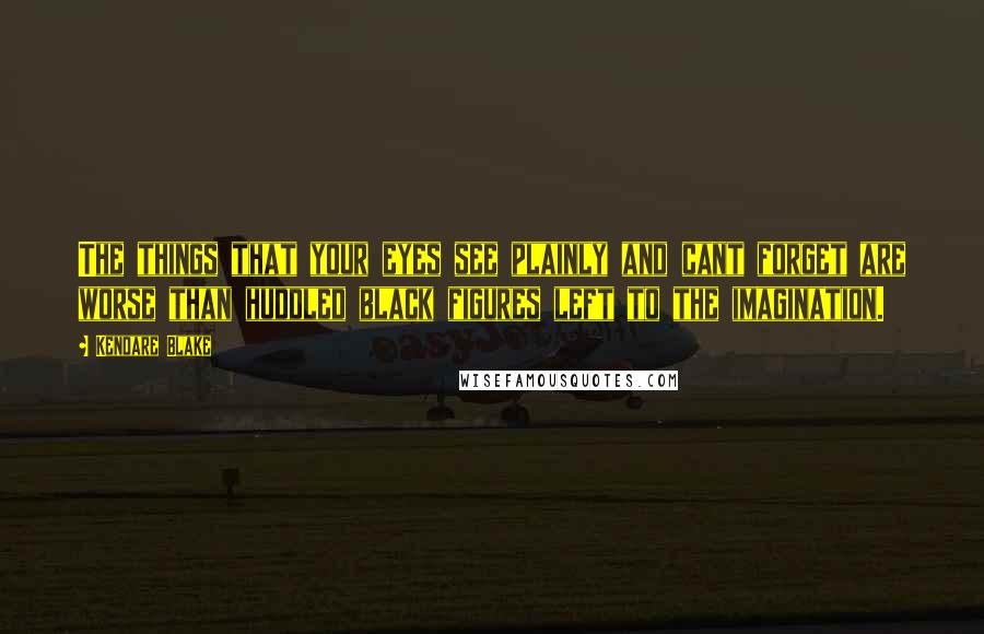 Kendare Blake quotes: The things that your eyes see plainly and cant forget are worse than huddled black figures left to the imagination.