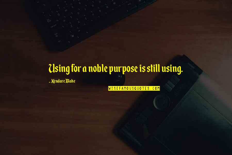 Kendare Quotes By Kendare Blake: Using for a noble purpose is still using.