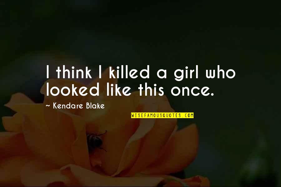 Kendare Quotes By Kendare Blake: I think I killed a girl who looked