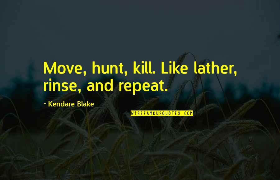 Kendare Quotes By Kendare Blake: Move, hunt, kill. Like lather, rinse, and repeat.