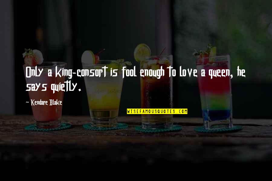 Kendare Quotes By Kendare Blake: Only a king-consort is fool enough to love