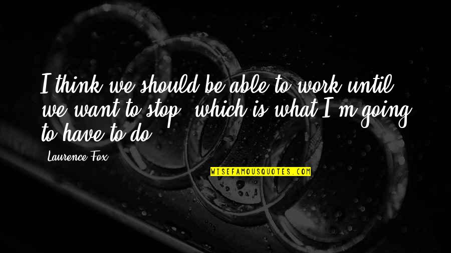 Kendelle Loring Quotes By Laurence Fox: I think we should be able to work Kendelle Loring Quotes By Laurence Fox: I think we should be able to work