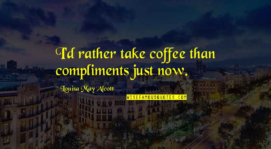 Kendeth Quotes By Louisa May Alcott: I'd rather take coffee than compliments just now.