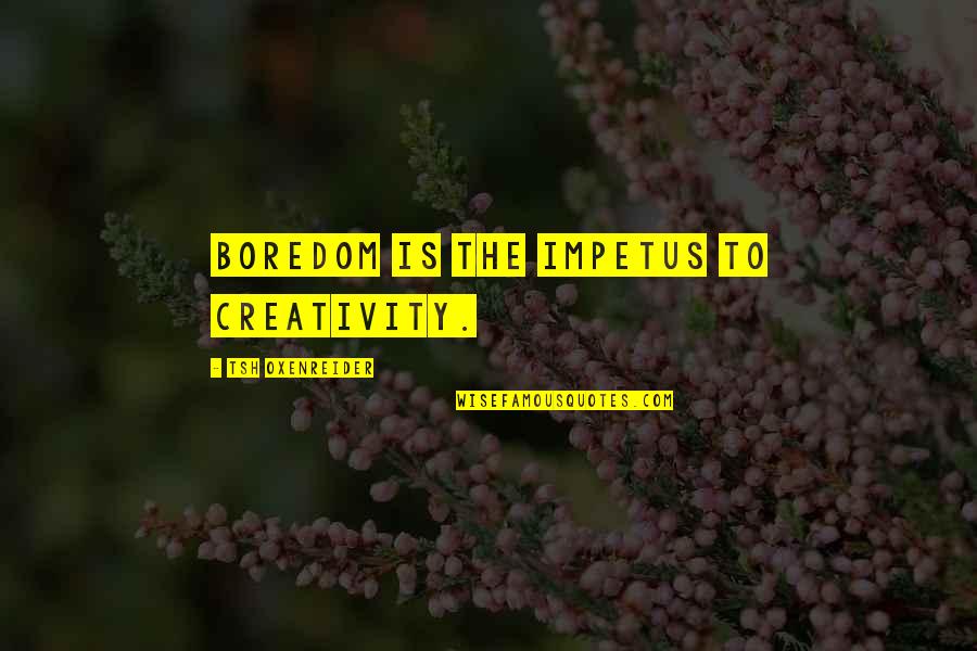 Kendimizi Cinsel Quotes By Tsh Oxenreider: boredom is the impetus to creativity.