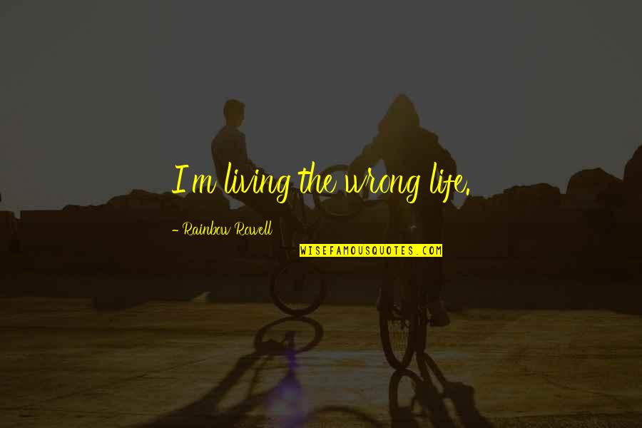 Kendinden D N Quotes By Rainbow Rowell: I'm living the wrong life. Kendinden D N Quotes By Rainbow Rowell: I'm living the wrong life.