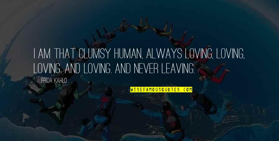 Kendinden Fazla Quotes By Frida Kahlo: I am that clumsy human, always loving, loving,