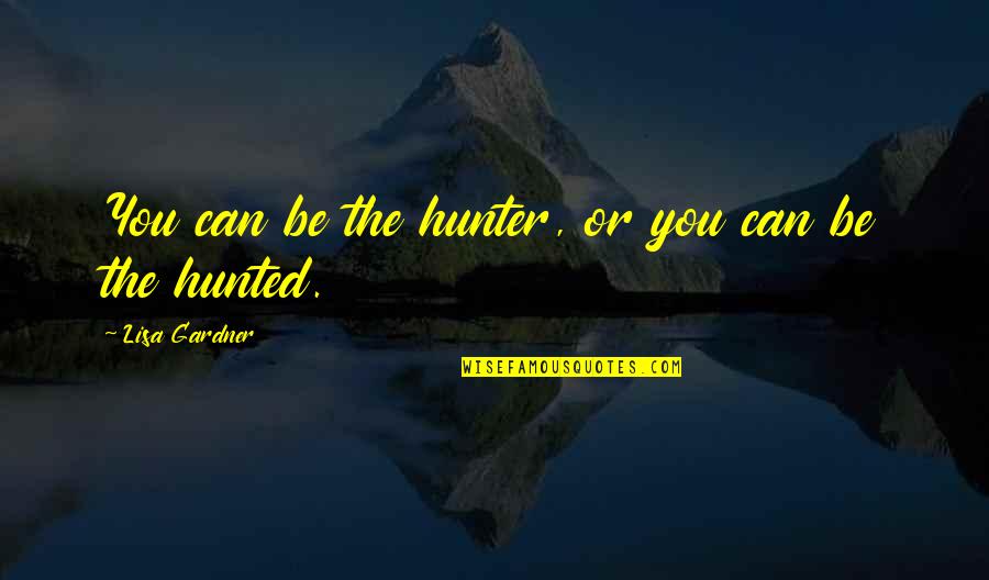 Kendinden Fazla Quotes By Lisa Gardner: You can be the hunter, or you can Kendinden Fazla Quotes By Lisa Gardner: You can be the hunter, or you can