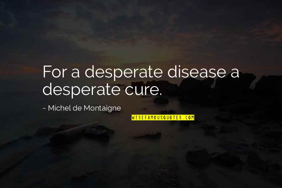 Kendinden Fazla Quotes By Michel De Montaigne: For a desperate disease a desperate cure. Kendinden Fazla Quotes By Michel De Montaigne: For a desperate disease a desperate cure.