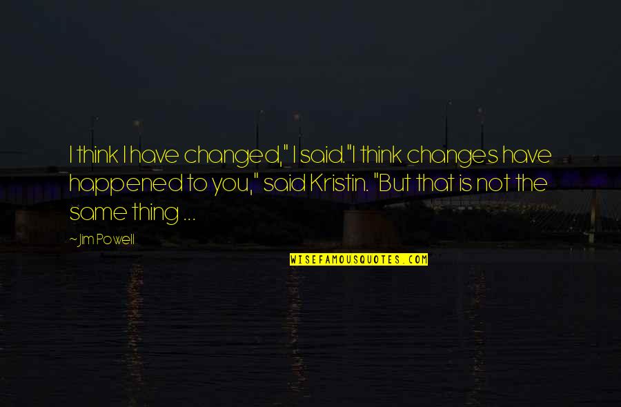 Kendini Begenmis Quotes By Jim Powell: I think I have changed," I said."I think Kendini Begenmis Quotes By Jim Powell: I think I have changed," I said."I think