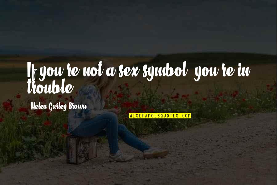 Kendirci O Quotes By Helen Gurley Brown: If you're not a sex symbol, you're in Kendirci O Quotes By Helen Gurley Brown: If you're not a sex symbol, you're in