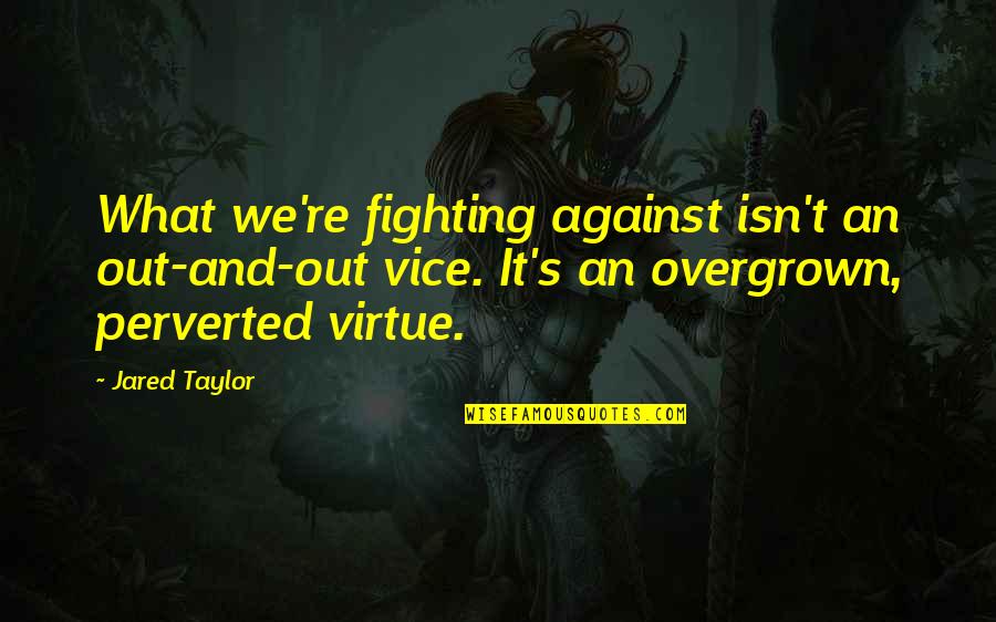 Kendisiyle Quotes By Jared Taylor: What we're fighting against isn't an out-and-out vice.