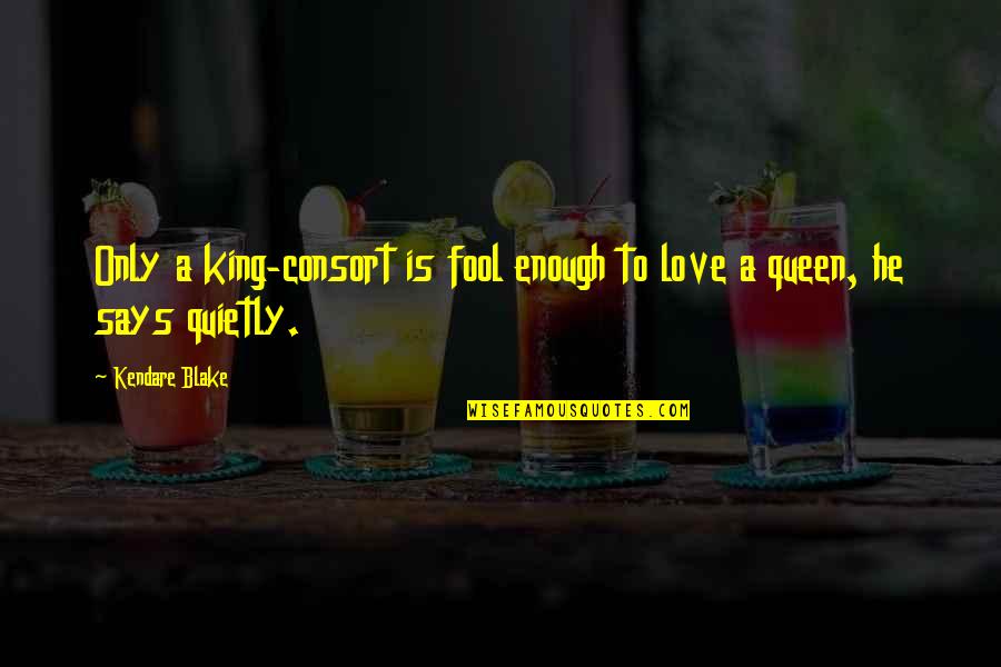 Kendisiyle Quotes By Kendare Blake: Only a king-consort is fool enough to love