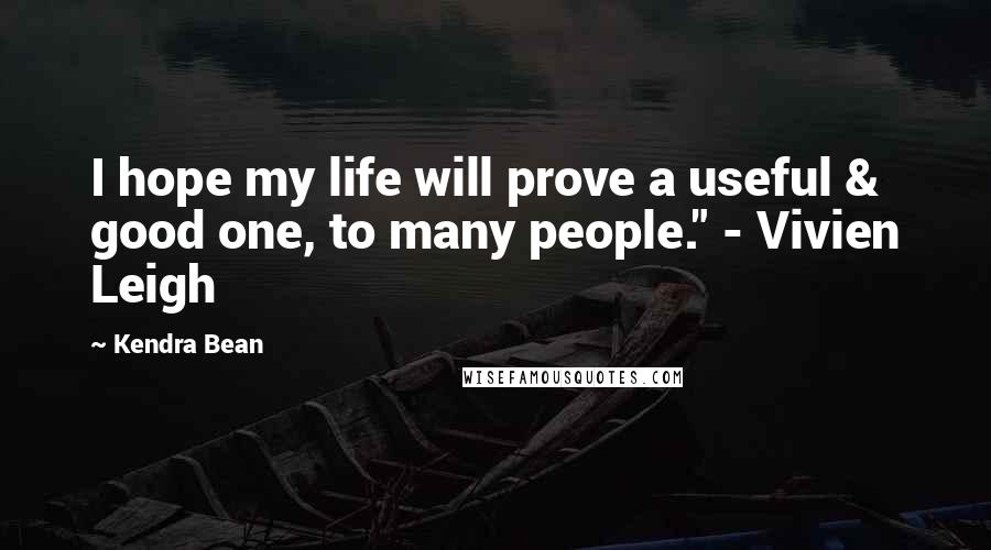 Kendra Bean quotes: I hope my life will prove a useful & good one, to many people." - Vivien Leigh