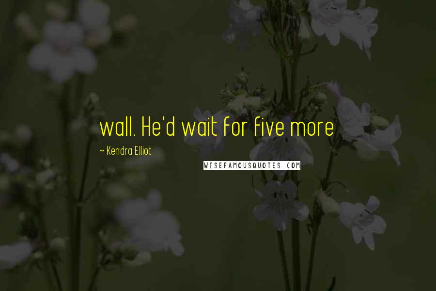 Kendra Elliot quotes: wall. He'd wait for five more