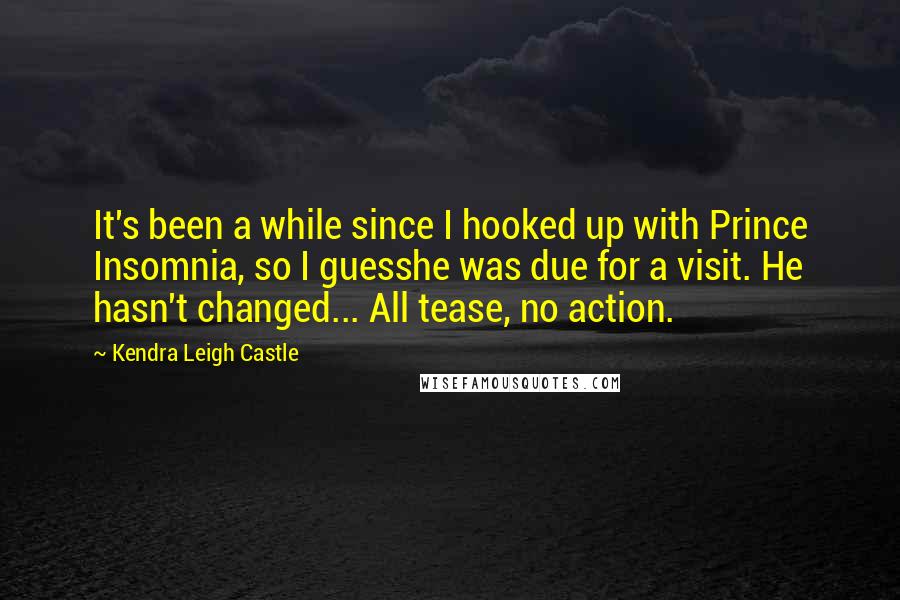 Kendra Leigh Castle quotes: It's been a while since I hooked up with Prince Insomnia, so I guesshe was due for a visit. He hasn't changed... All tease, no action.