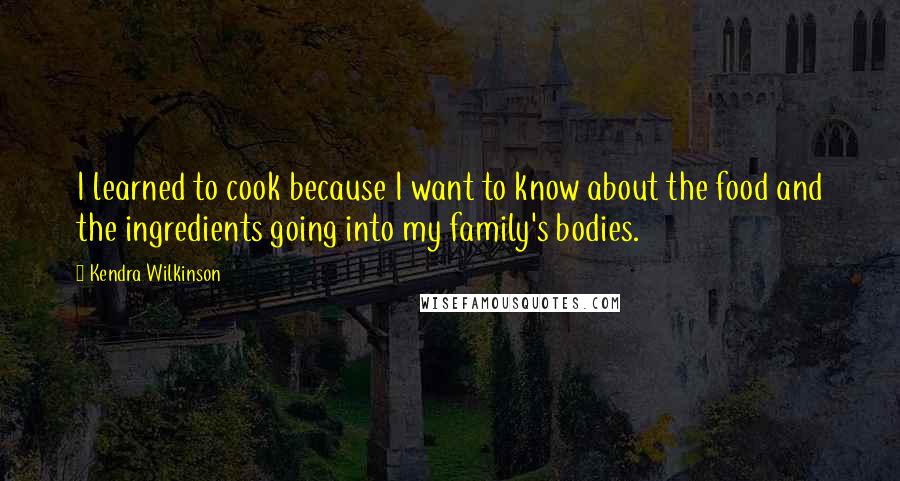 Kendra Wilkinson quotes: I learned to cook because I want to know about the food and the ingredients going into my family's bodies.