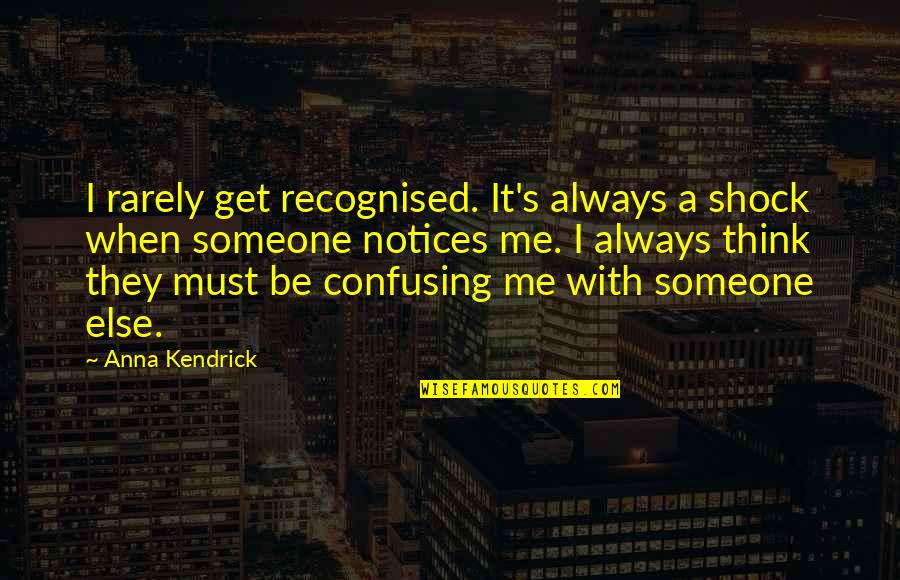 Kendrick Best Quotes By Anna Kendrick: I rarely get recognised. It's always a shock