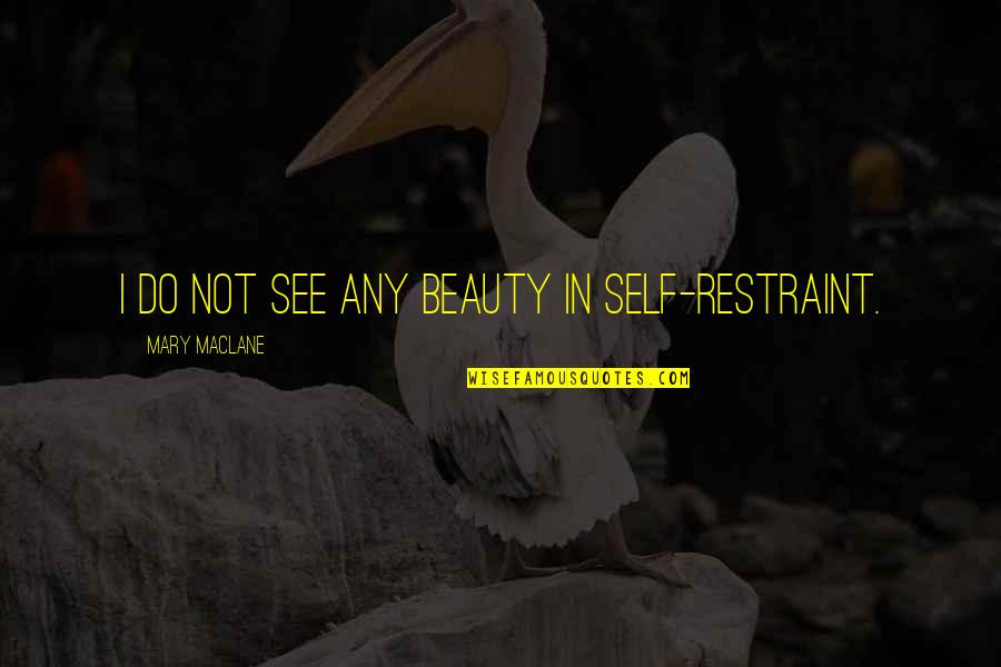 Kendrick Collins Quotes By Mary MacLane: I do not see any beauty in self-restraint. Kendrick Collins Quotes By Mary MacLane: I do not see any beauty in self-restraint.