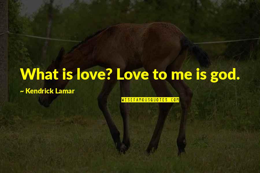 Kendrick Lamar Love Quotes By Kendrick Lamar: What is love? Love to me is god. Kendrick Lamar Love Quotes By Kendrick Lamar: What is love? Love to me is god.