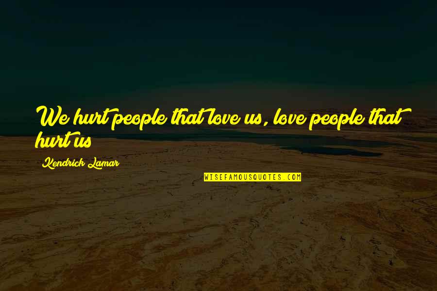 Kendrick Lamar Love Quotes By Kendrick Lamar: We hurt people that love us, love people
