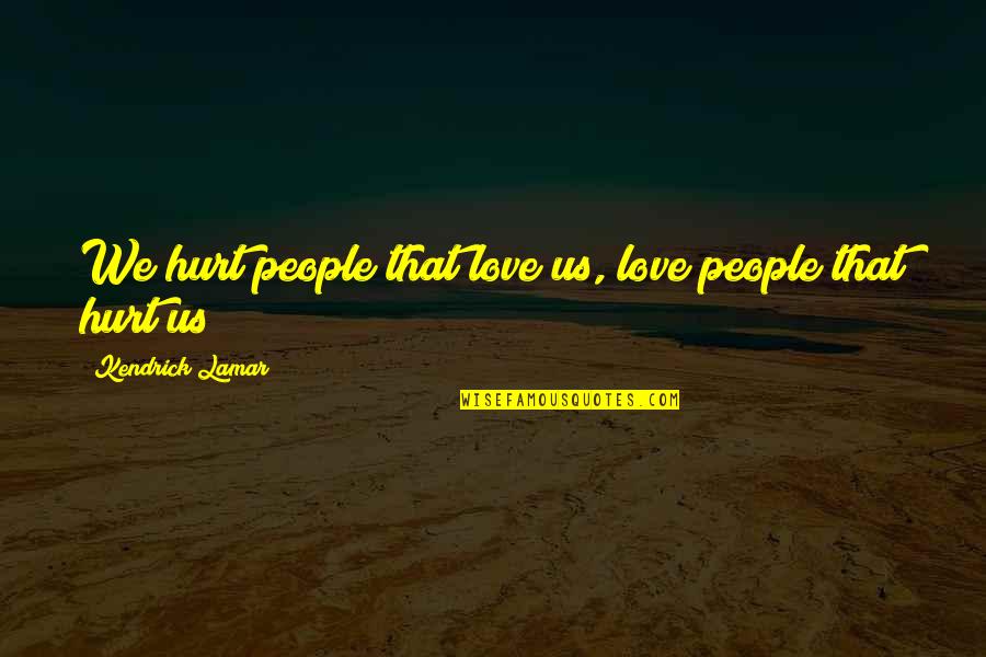 Kendrick Lamar Love Quotes By Kendrick Lamar: We hurt people that love us, love people Kendrick Lamar Love Quotes By Kendrick Lamar: We hurt people that love us, love people