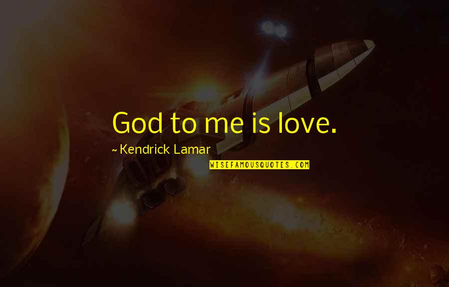 Kendrick Lamar Love Quotes By Kendrick Lamar: God to me is love.