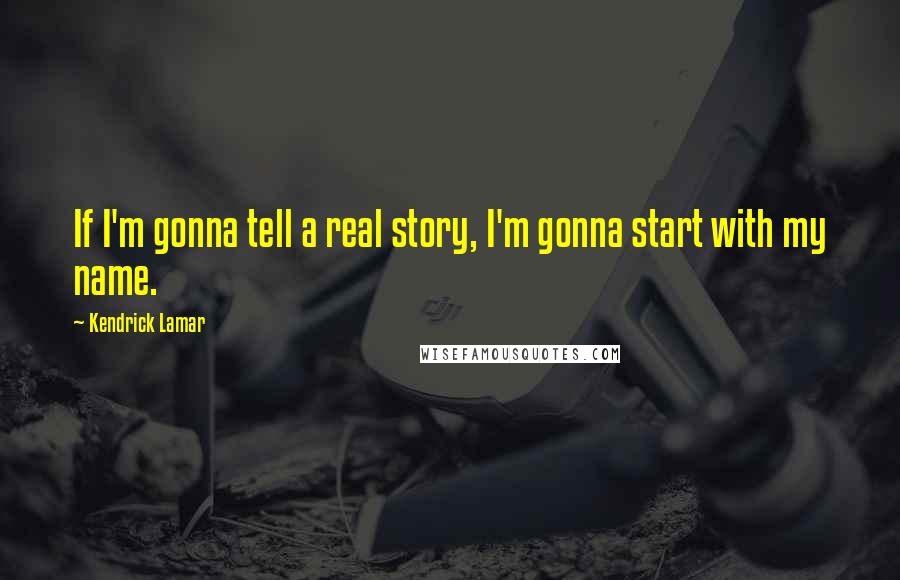 Kendrick Lamar quotes: If I'm gonna tell a real story, I'm gonna start with my name.