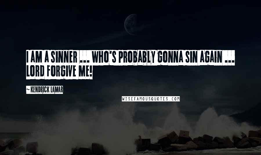 Kendrick Lamar quotes: I am a sinner ... who's probably gonna sin again ... Lord forgive me!