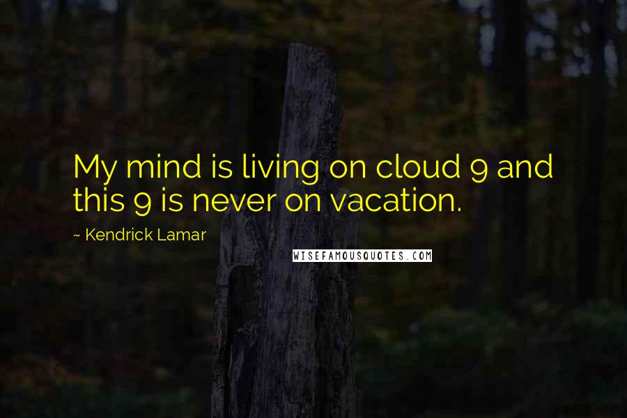 Kendrick Lamar quotes: My mind is living on cloud 9 and this 9 is never on vacation.