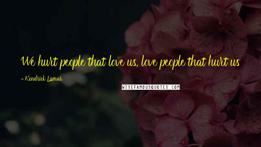 Kendrick Lamar quotes: We hurt people that love us, love people that hurt us