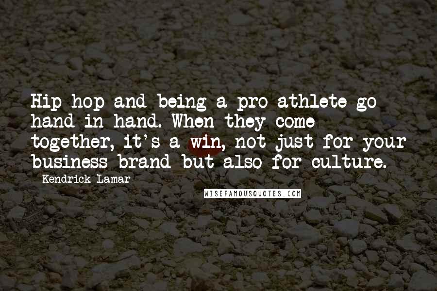 Kendrick Lamar quotes: Hip-hop and being a pro athlete go hand in hand. When they come together, it's a win, not just for your business brand but also for culture. Kendrick Lamar quotes: Hip-hop and being a pro athlete go hand in hand. When they come together, it's a win, not just for your business brand but also for culture.