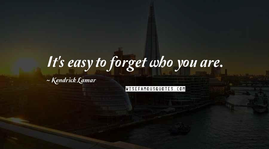 Kendrick Lamar quotes: It's easy to forget who you are.