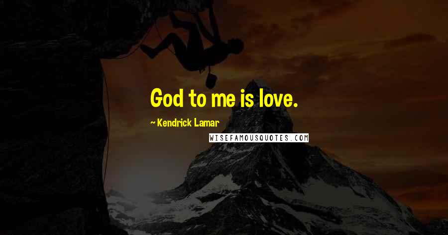 Kendrick Lamar quotes: God to me is love.