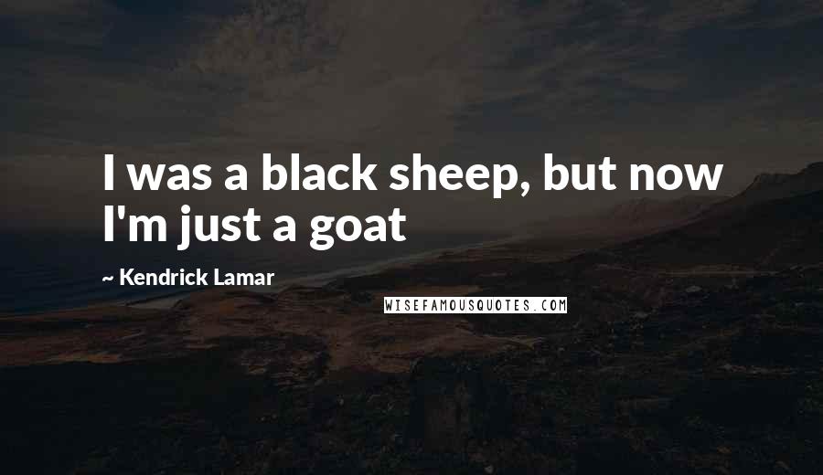 Kendrick Lamar quotes: I was a black sheep, but now I'm just a goat